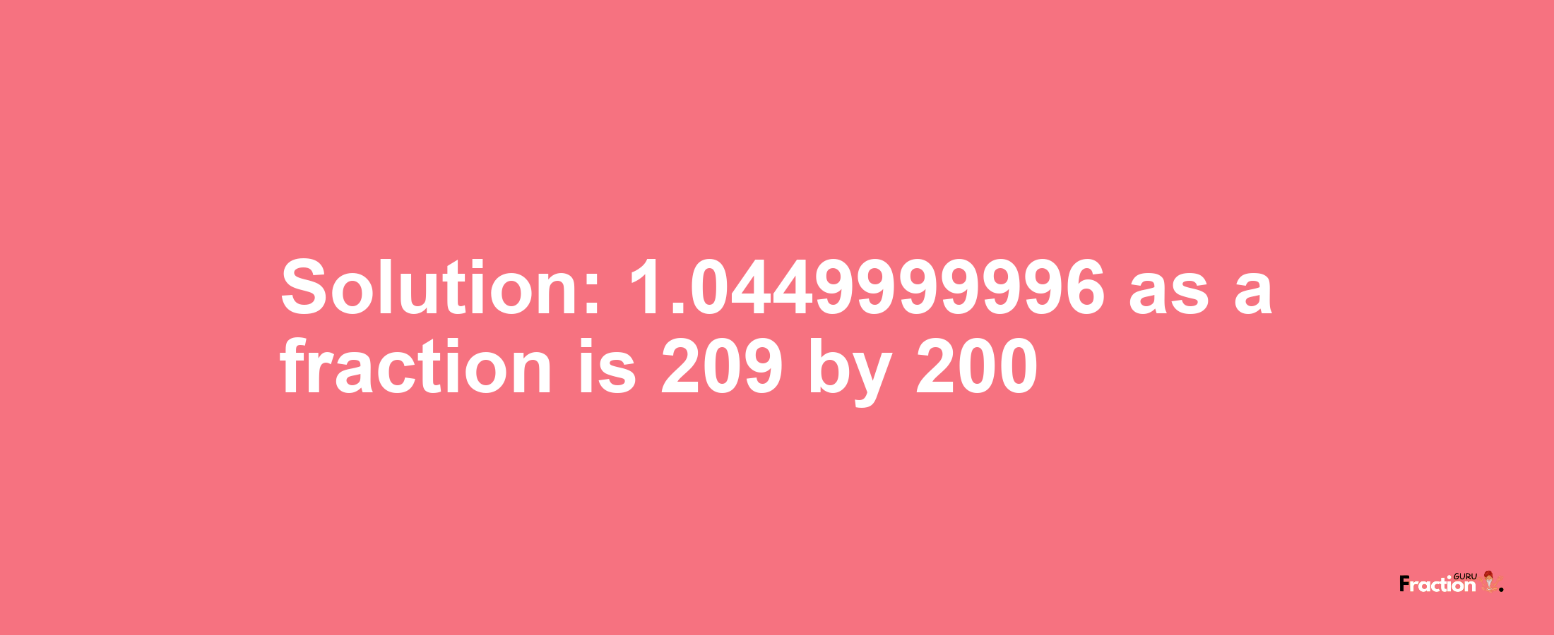 Solution:1.0449999996 as a fraction is 209/200